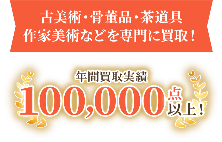 古美術・骨董品・茶道具 作家美術などを専門に買取！年間買取実績100,000点以上！